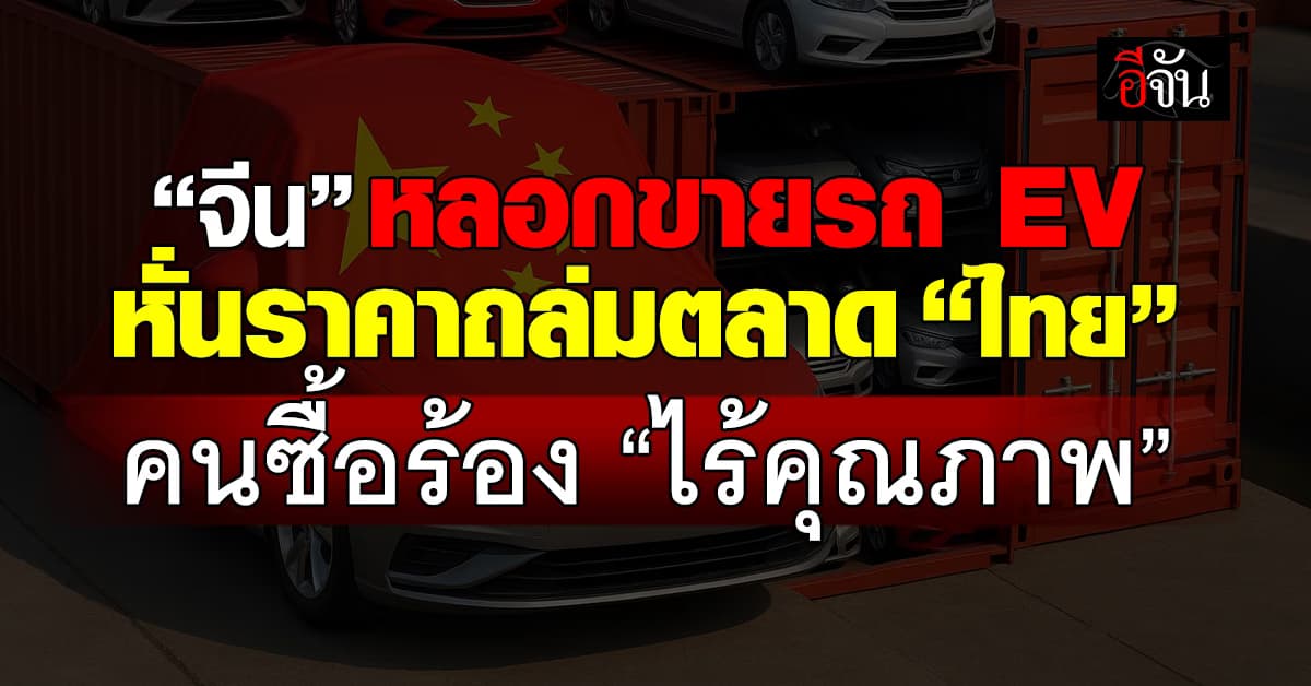 จีน หลอกขายรถ EV หั่นราคาถล่มตลาด “ไทย” คนซื้อร้อง “ไร้คุณภาพ”