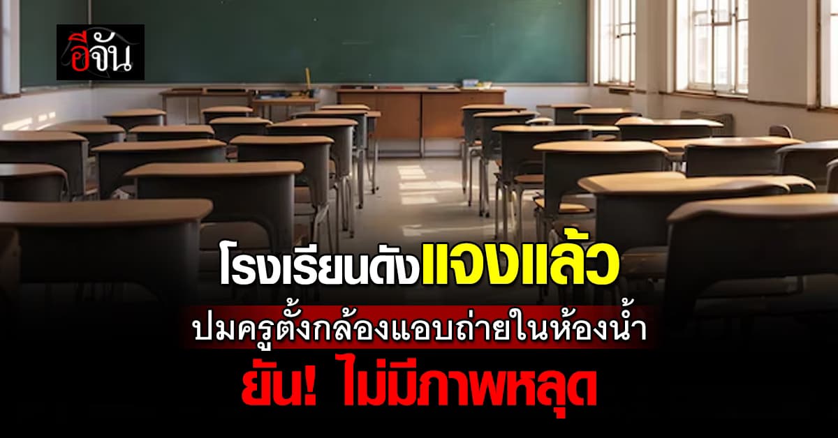 โรงเรียนดังแจงแล้ว ปมครูตั้งกล้องแอบถ่ายในห้องน้ำ เจ้าตัว ยัน! ไม่มีภาพหลุด 