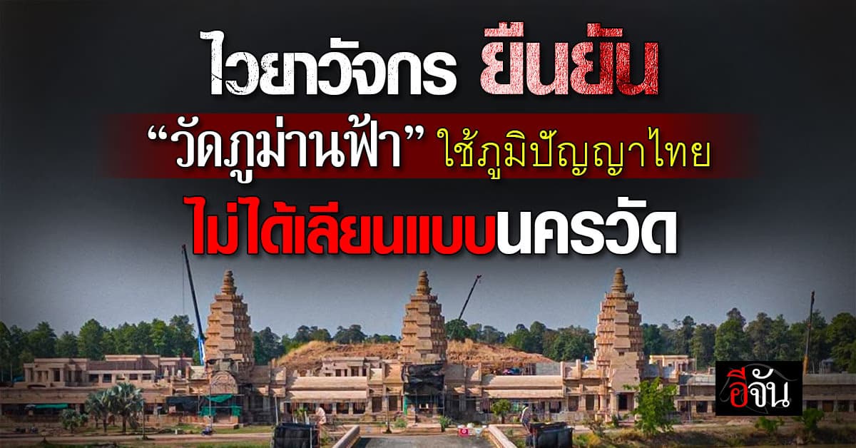 ไวยาวัจกร ยืนยัน “วัดภูม่านฟ้า” ใช้ภูมิปัญญาไทย ไม่ได้เลียนแบบนครวัด