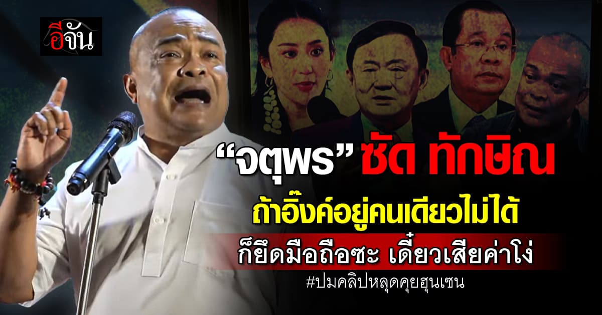 “จตุพร” ซัด ทักษิณ ปมคลิปหลุดคุยฮุนเซน “ถ้าลูกตัวเองอยู่คนเดียวไม่ได้ ก็ยึดมือถือซะ”
