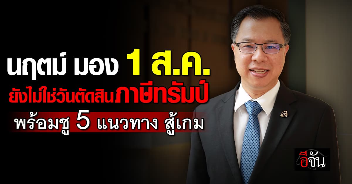 “นฤตม์” มอง 1 ส.ค. ยังไม่ใช่วันตัดสินภาษีทรัมป์ พร้อมชู 5 แนวทาง สู้เกม