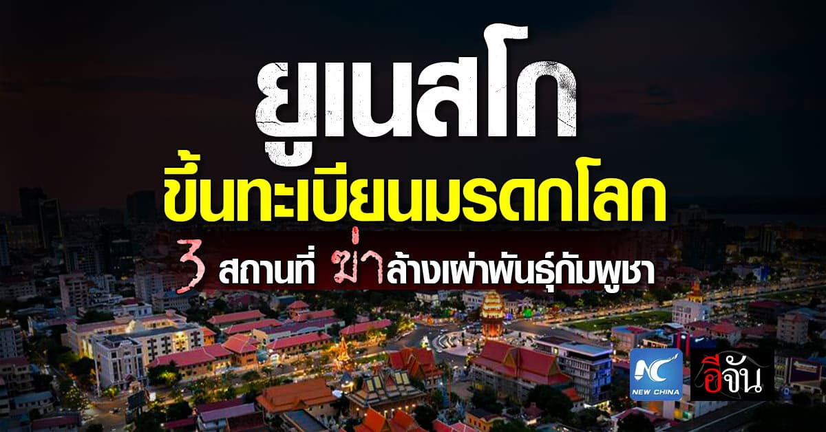 ยูเนสโก ขึ้นทะเบียนมรดกโลก 3 สถานที่ฆ่าล้างเผ่าพันธุ์กัมพูชา 