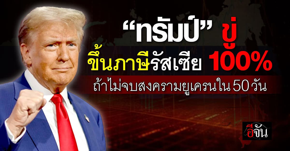 ทรัมป์ ขู่หนัก! ตั้งกำแพงขึ้นภาษีรัฐเซียเพิ่ม ถ้าไม่จบสงครามตามกำหนด  