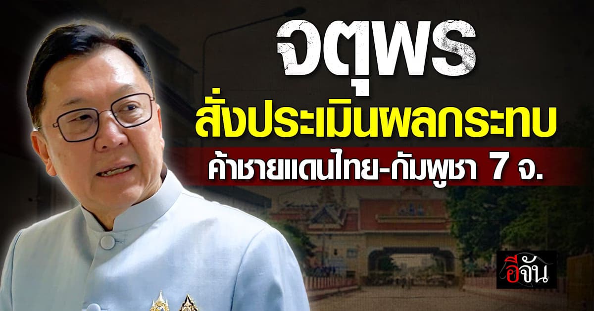 “จตุพร” สั่งประเมินผลกระทบค้าชายแดนไทย-กัมพูชา 7 จังหวัด