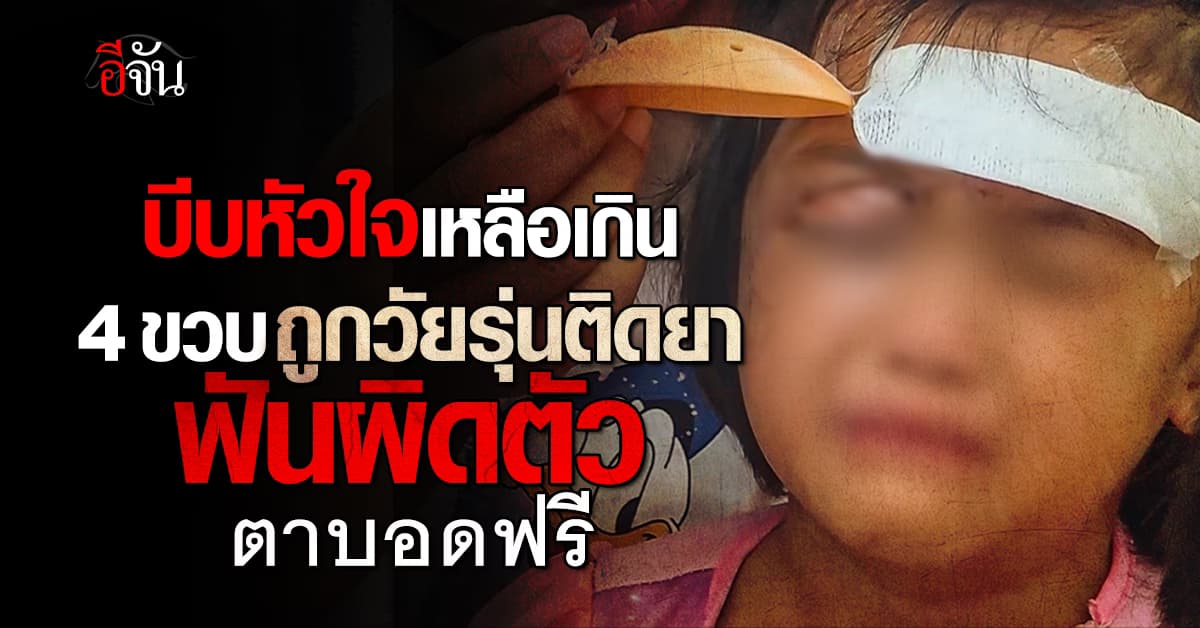 4 ขวบ ตาบอด เหยื่อวัยรุ่นติดยา ฟันผิดตัว