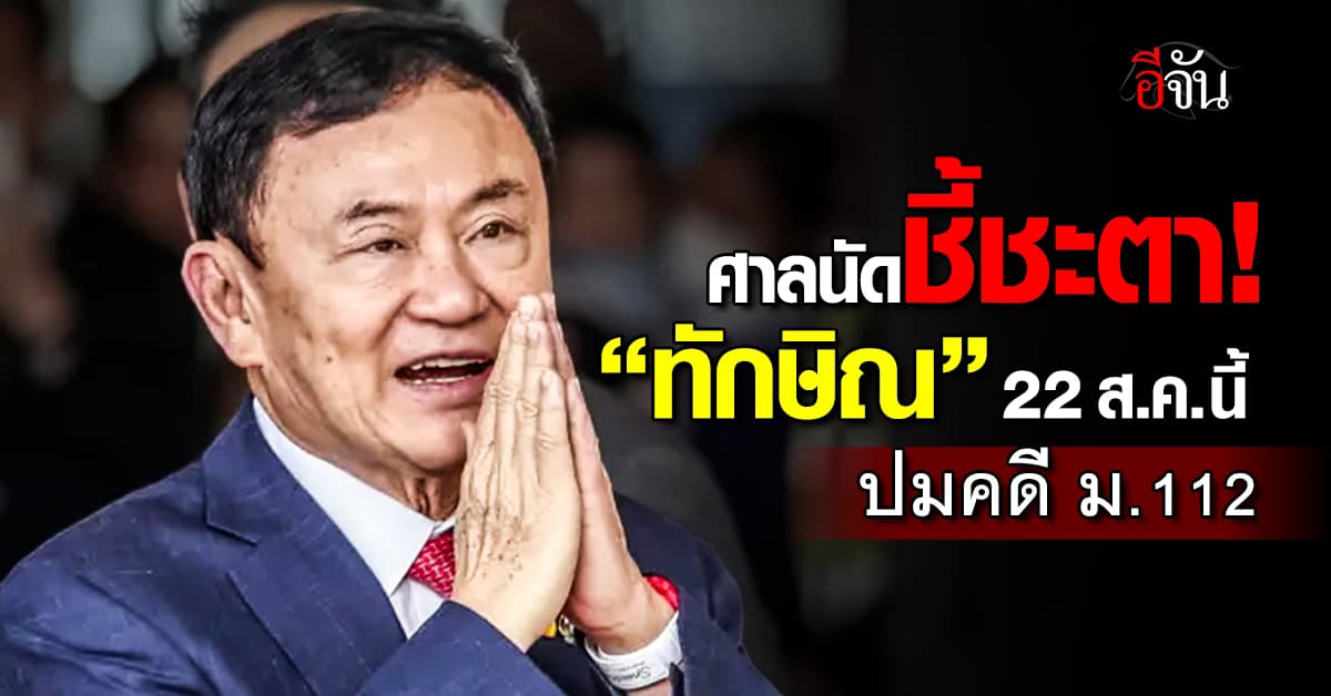ศาลนัดชี้ชะตา “ทักษิณ” 22 ส.ค. คดี ม.112