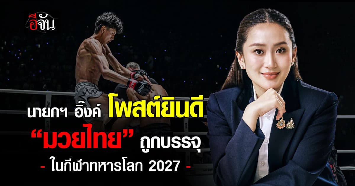 นายกฯ อิ๊งค์ โพสต์ยินดี “มวยไทย” ถูกบรรจุในกีฬาทหารโลก 2027 