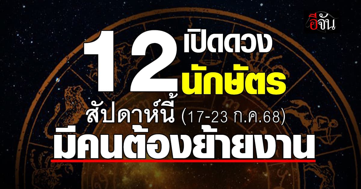 เปิดดวง 12 นักษัตร สัปดาห์นี้ (17-23 ก.ค.68) มีคนต้องย้ายงานกะทันหัน 