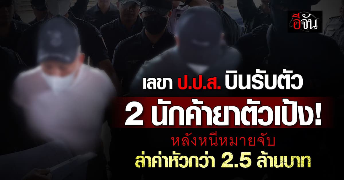เลขา ป.ป.ส.บินรับตัว 2 นายนักค้ายา หลังหลบหนีไกลถึงเมียนมา 