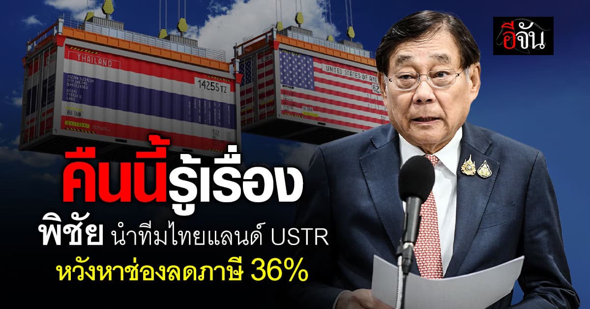 คืนนี้รู้เรื่อง! “พิชัย” นำทีมไทยแลนด์ถกสหรัฐ หวังหาช่องลดภาษี 36%