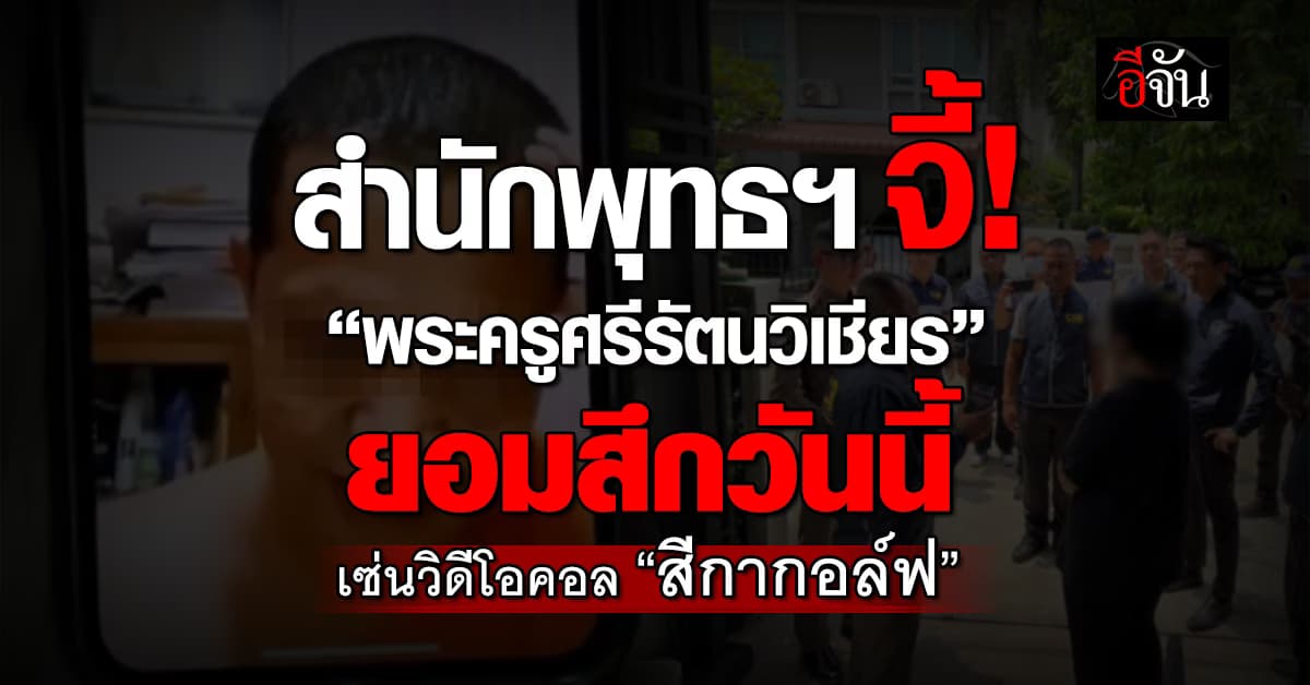 พศ. จี้ “พระครูศรีรัตนวิเชียร” ยอมสึก เซ่นปม “สีกากอล์ฟ”