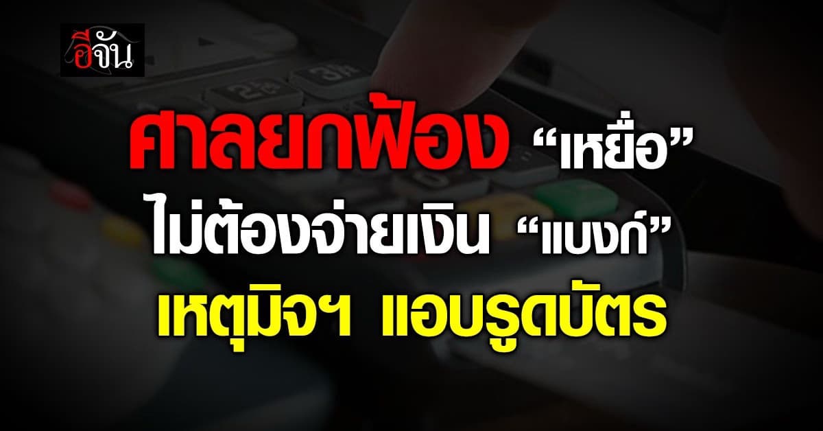 ศาลยกฟ้อง “เหยื่อ” ไม่ต้องจ่ายเงิน “แบงก์” เหตุมิจฯ แอบรูดบัตรเครดิต