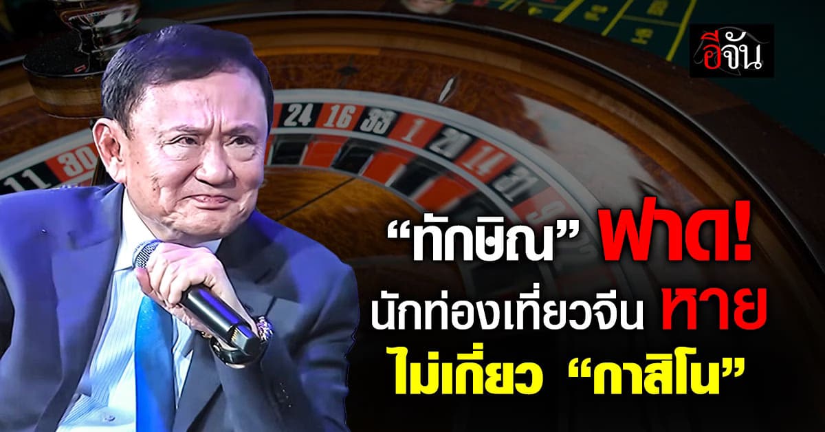 “ทักษิณ” ซัด นทท.จีนหาย ไม่เกี่ยว “กาสิโน”