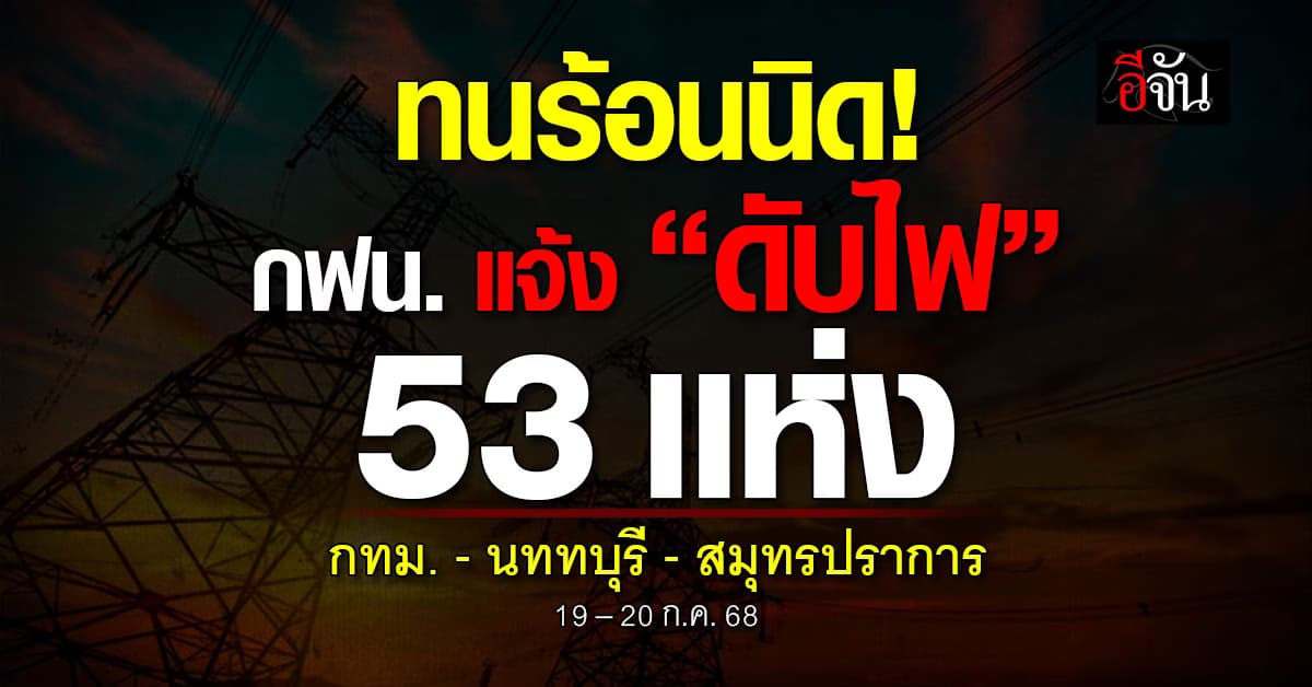 กฟน. แจ้ง “ดับไฟ” 53 แห่ง วันที่ 19-20 ก.ค. 68