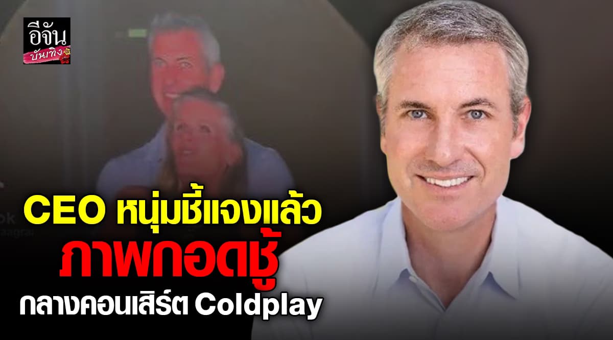 CEO หนุ่มชี้แจงแล้ว หลังมีภาพกอดชู้กลางคอนเสิร์ต Coldplay