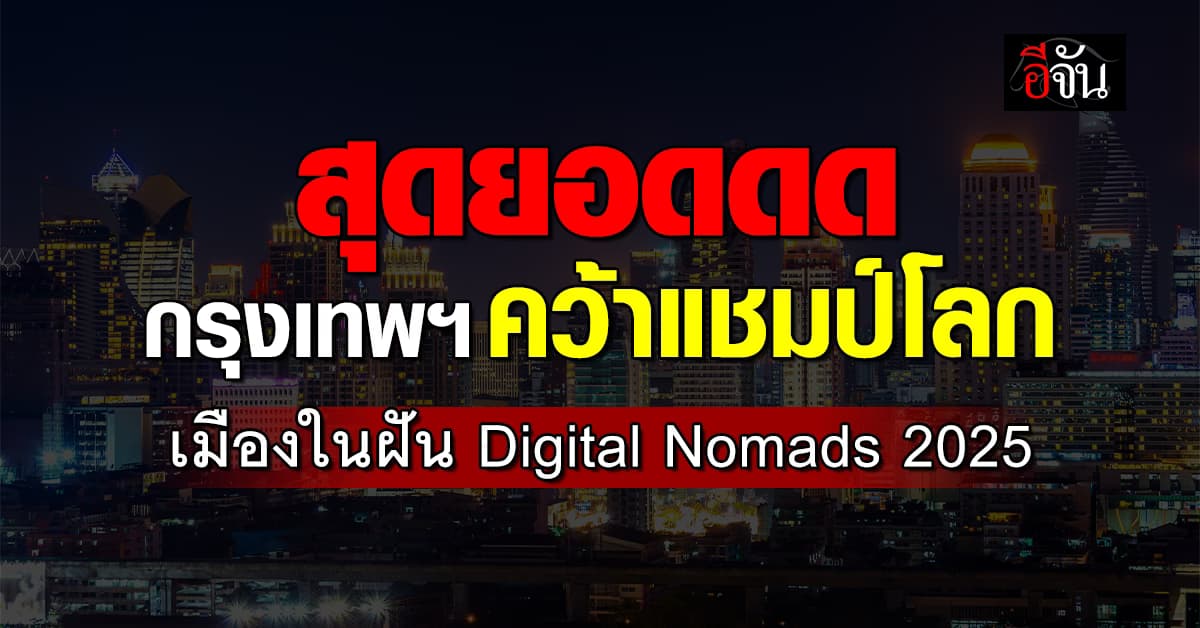สุดยอด! กรุงเทพฯ คว้าแชมป์โลก เมืองในฝัน “Digital Nomads” ปี 2025 