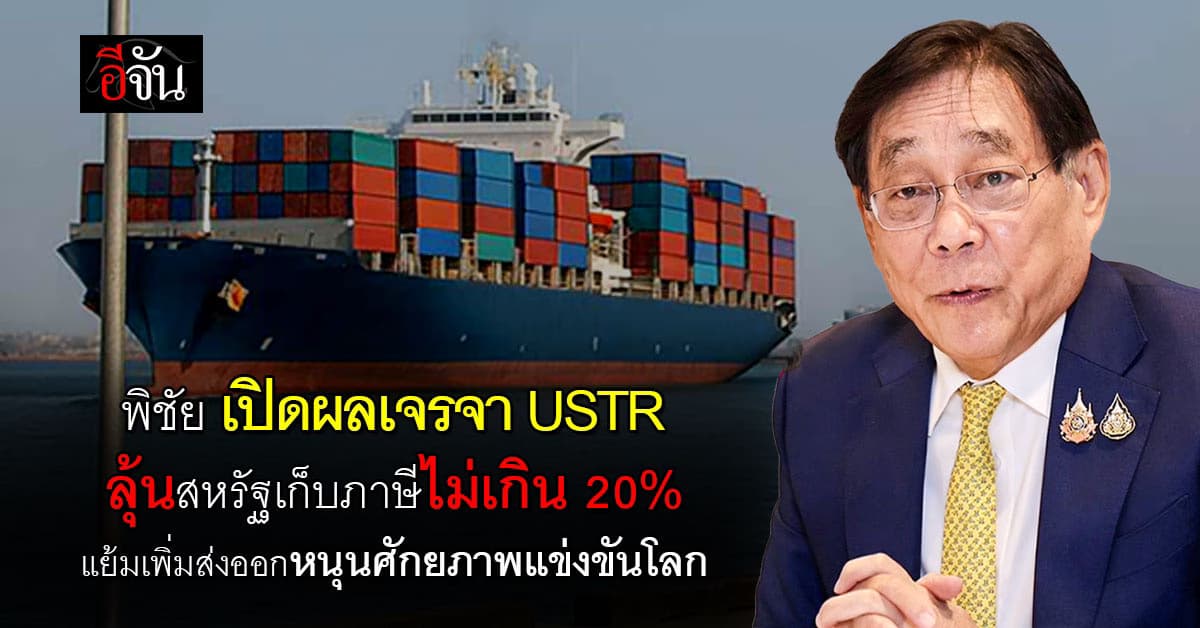 พิชัย เปิดผลเจรจา USTR เปิดเกมรุกเพิ่มตลาดส่งออก ลุ้นสหรัฐเก็บภาษีไม่เกิน 20%