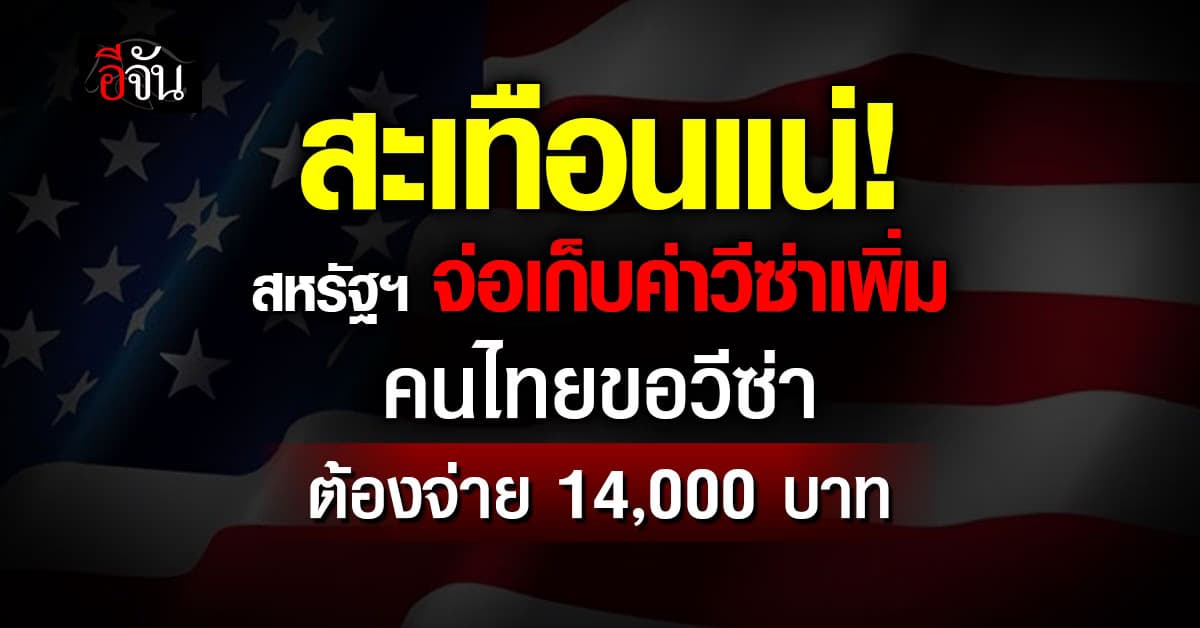 สหรัฐฯ จ่อขึ้นค่าวีซ่าเพิ่ม คนไทยจ่ายพุ่ง 14,000บาท