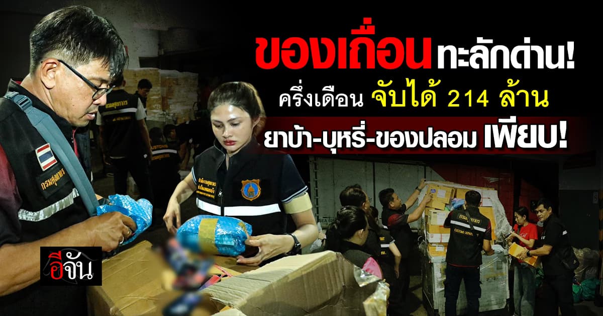 ของเถื่อนทะลักด่าน! ครึ่งเดือน จับได้ 214 ล้าน ยาบ้า-บุหรี่-ของปลอม เพียบ!