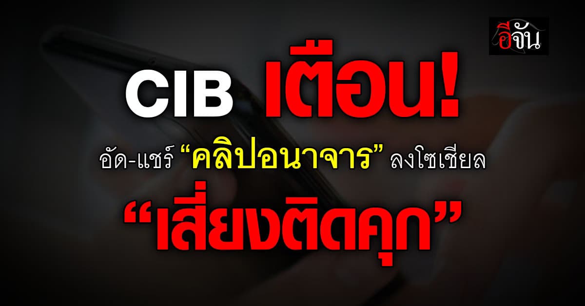 CIB เตือน! อัด-แชร์ “คลิปกินตับ” ลงโซเชียล มีโทษทั้งจำ-ทั้งปรับ 
