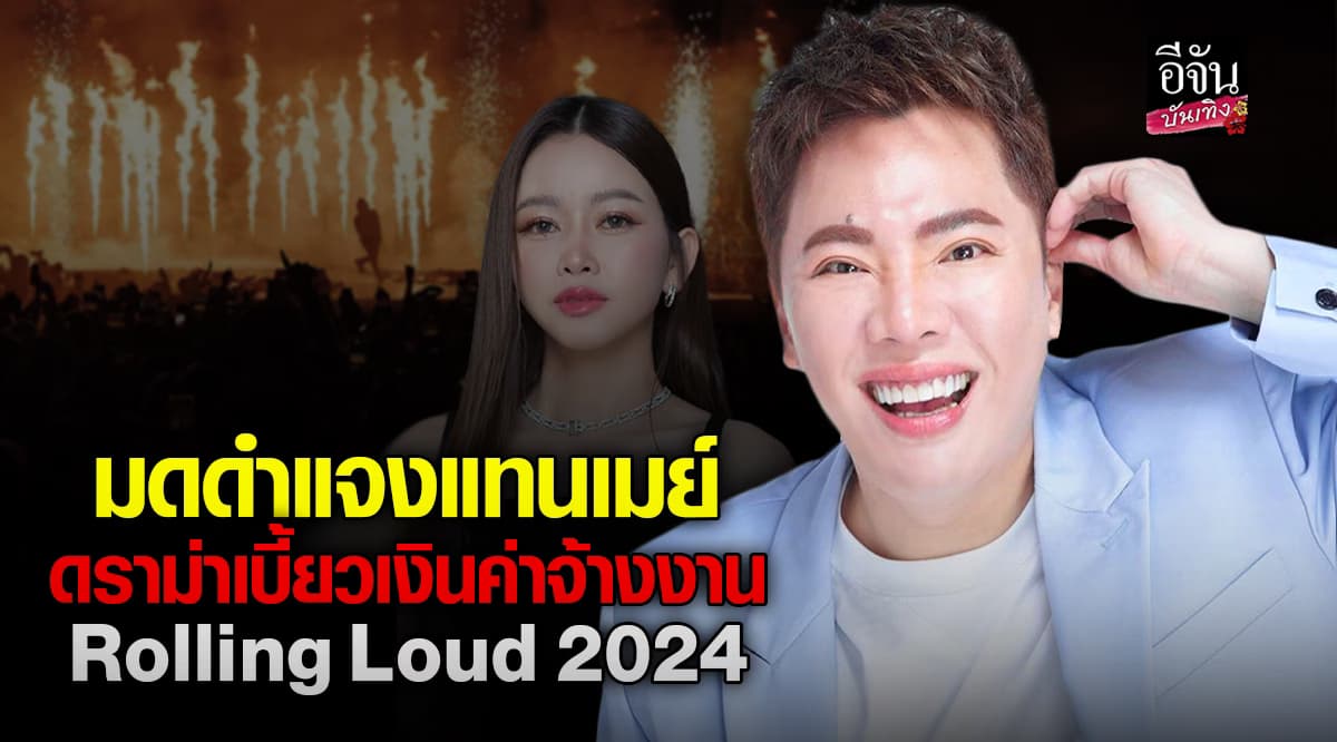 มดดำ คชาภา แจงแทน เมย์วาสนา หลังผู้เสียหายแจ้งความเอาผิดคนจัดงาน Rolling Loud 2024