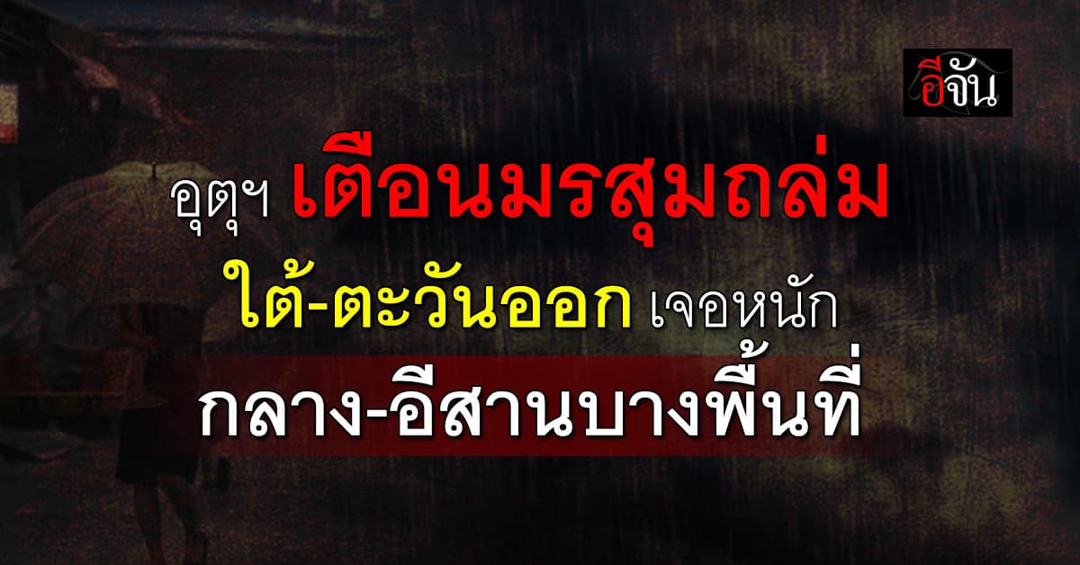 อุตุฯ เตือนมรสุมถล่ม ใต้-ตะวันออก เจอหนักสุด!