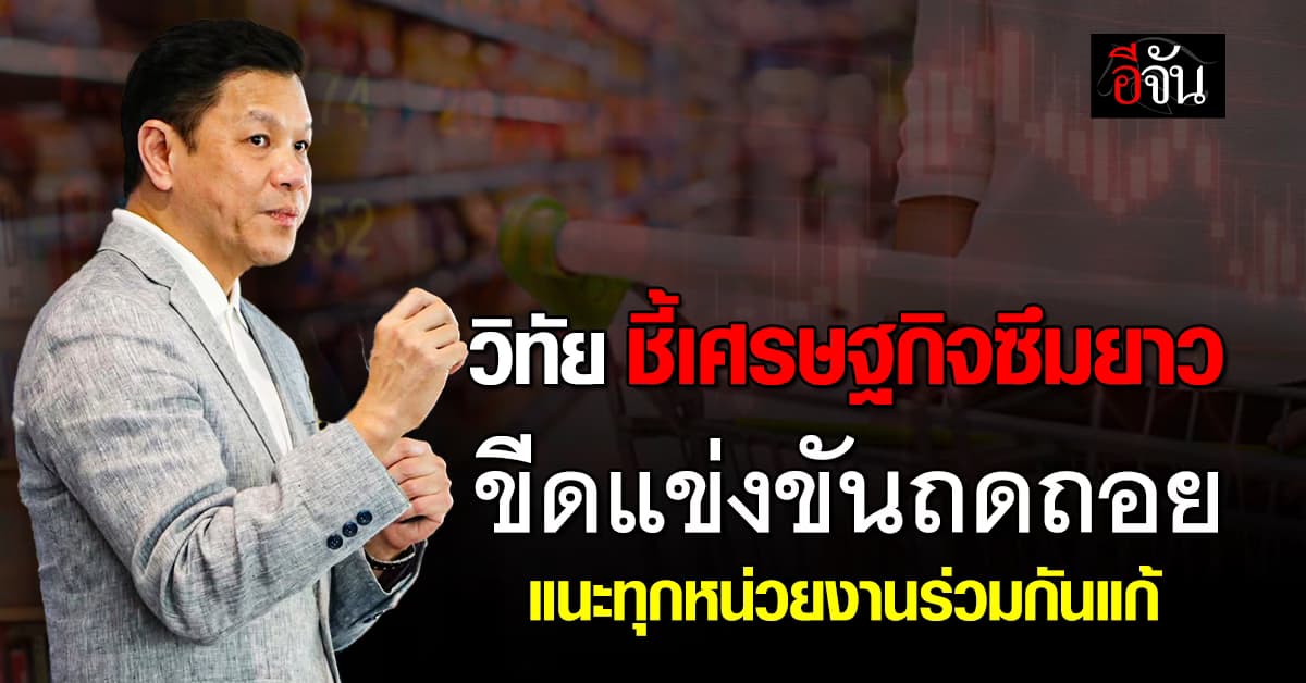 “วิทัย” เตือนเศรษฐกิจไทยซึมยาว  หนี้ครัวเรือน-สังคมสูงวัย-ขีดแข่งขันถดถอย
