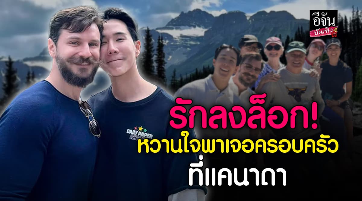 เขื่อน ดนัย เผยโมเมนต์ใจฟู! แฟนหนุ่มพาไปเจอครอบครัวที่ แคนาดา