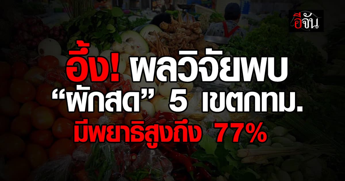 แพทย์ เปิดผลวิจัย ผักสดใน 5 เขต กทม. ปนเปื้อนพยาธิ 