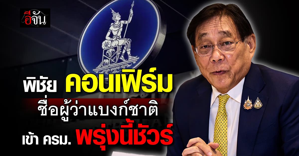 ‘พิชัย’ คอนเฟิร์มชื่อผู้ว่าแบงก์ชาติคนใหม่ เข้าครม. พรุ่งนี้