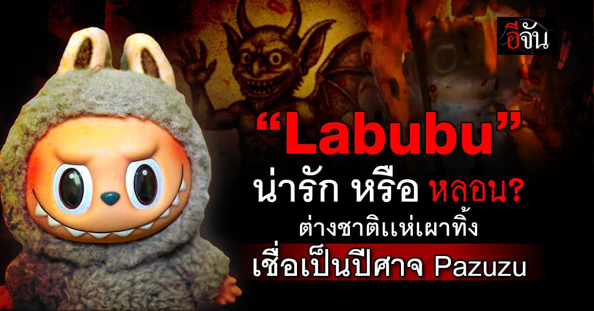 “Labubu” น่ารักหรือหลอน! คนบางกลุ่มเเห่เผาทิ้ง เชื่อเป็นปีศาจ Pazuzu  