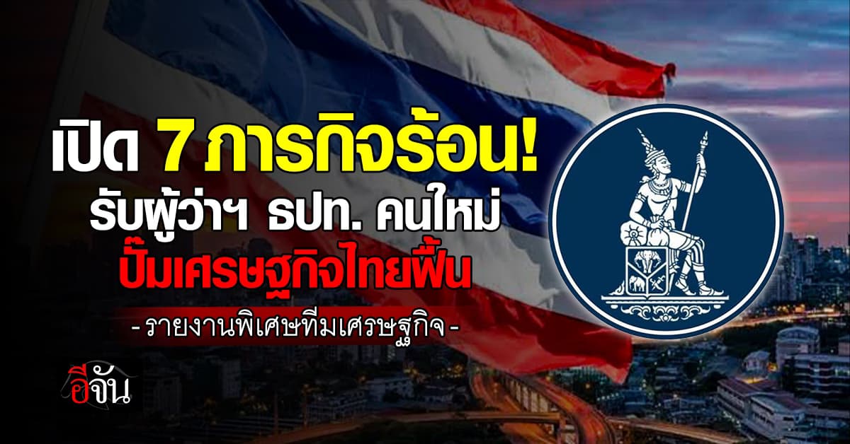 เปิด 7 ภารกิจร้อน ผู้ว่าแบงก์ชาติคนใหม่ ปั้มเศรษฐกิจไทยฟื้น