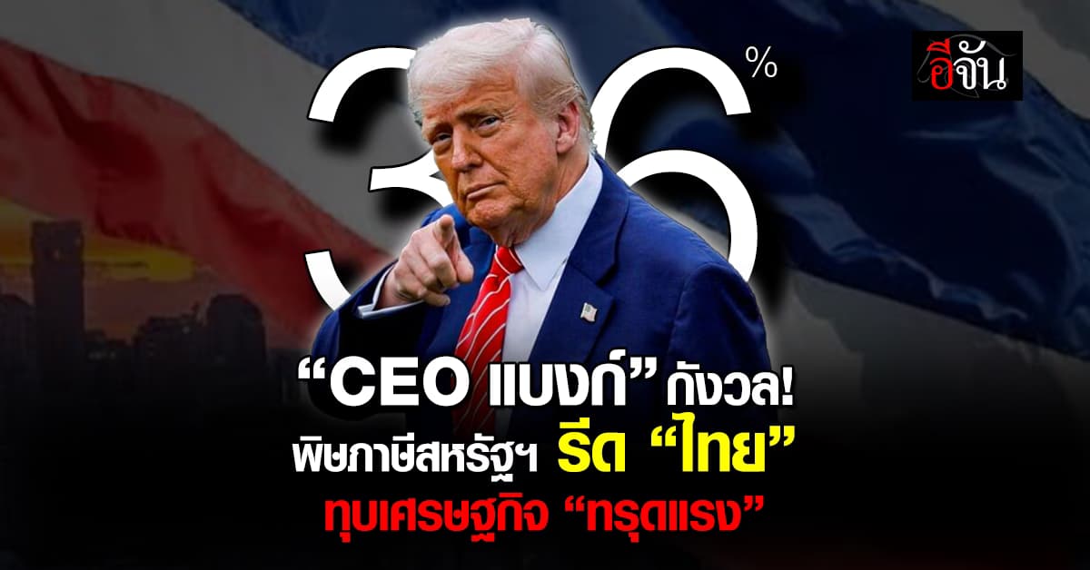 CEO แบงก์ กังวลพิษภาษีสหรัฐฯ รีด “ไทย” ทุบเศรษฐกิจ “ทรุดแรง”