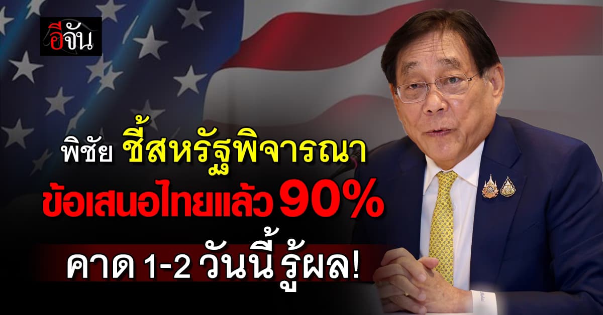 “พิชัย” ชี้สหรัฐพิจารณาข้อเสนอไทยแล้ว 90% คาดว่า 1-2 วันนี้รู้ผล!