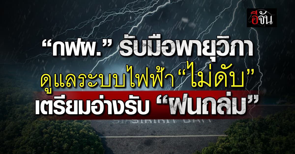 กฟผ. รับมือพายุวิภา ดูแลระบบไฟฟ้า “ไม่ดับ” เตรียมอ่างรับ “ฝนถล่ม”