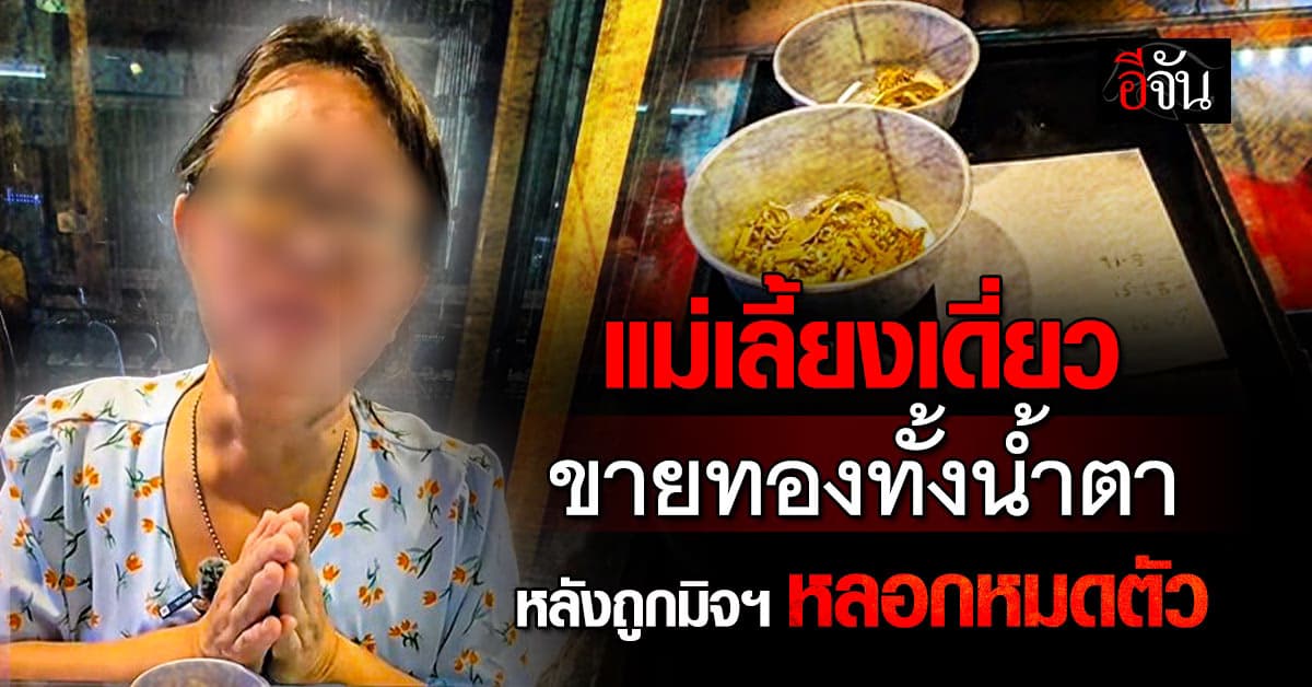 แม่เลี้ยงเดี่ยว ขายทองก้อนสุดท้ายทั้งน้ำตา หลังหลงเชื่อมิจฯ จนหมดตัว 