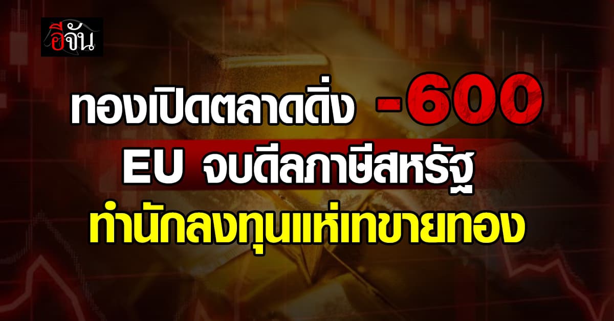 ทองเปิดตลาดดิ่ง 600 บาท ปม EU ใกล้จบดีลภาษีสหรัฐ