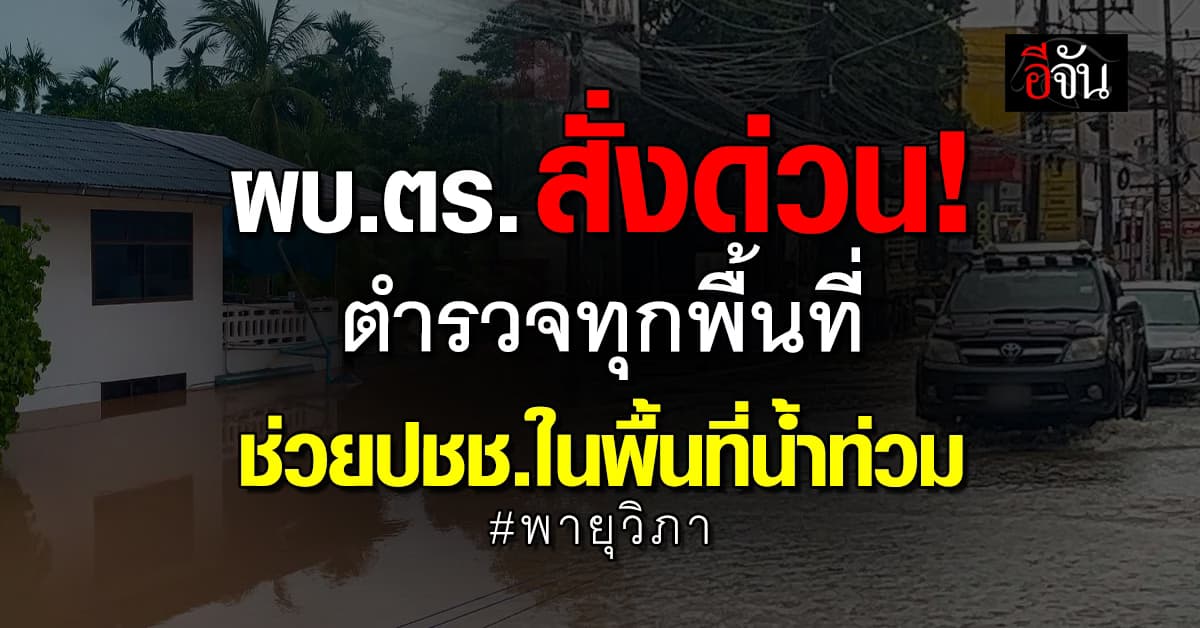 ผบ.ตร. สั่ง ตร.ทุกพื้นที่ เร่งช่วยปชช. ดูแลปลอดภัย-เคลียจราจรพื้นที่น้ำท่วม 
