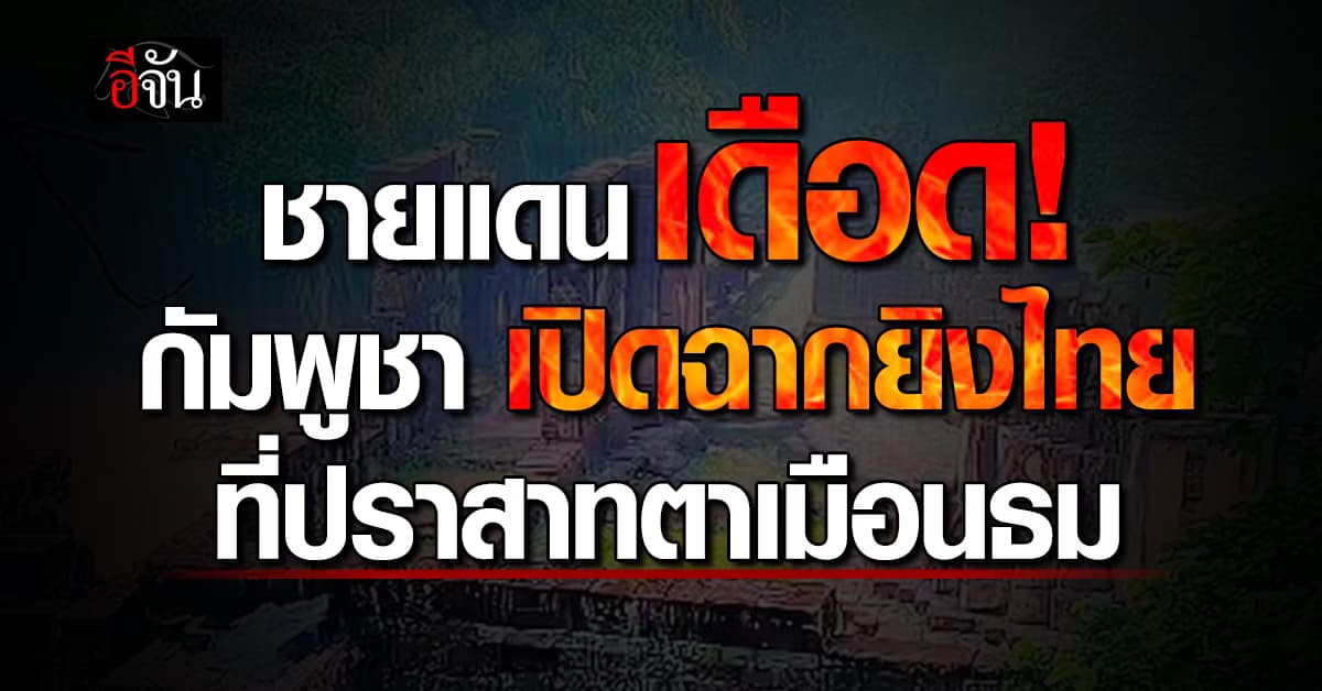 ชายแดนเดือด! กัมพูชา เปิดฉากยิงไทย ที่ปราสาทตาเมือนธม