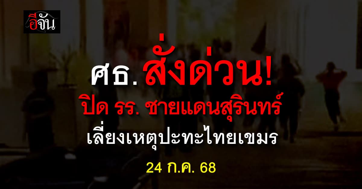 ศธ. สั่งปิดโรงเรียนชายแดน “สุรินทร์” ป้องเหตุปะทะชายแดน