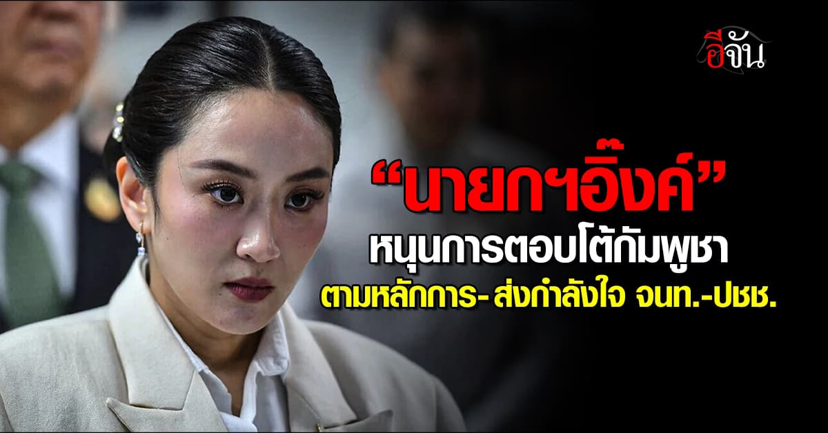 “นายกฯอิ๊งค์” โพสต์ หนุนไทยตอบโต้กัมพูชา หลังเปิดฉากโจมตีไทยก่อน 