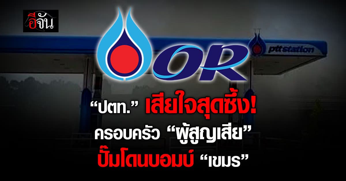 ปตท. เสียใจสุดซึ้งเหตุการณ์ “สูญเสีย” ปั๊มโดนบอมบ์ “เขมร”