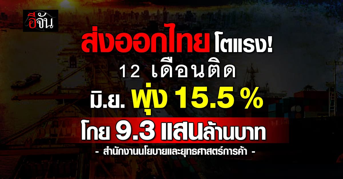 ส่งออกไทย เดือน มิ.ย. โตแรง! 15.5% ได้แรงหนุนจากตลาดสหรัฐฯ