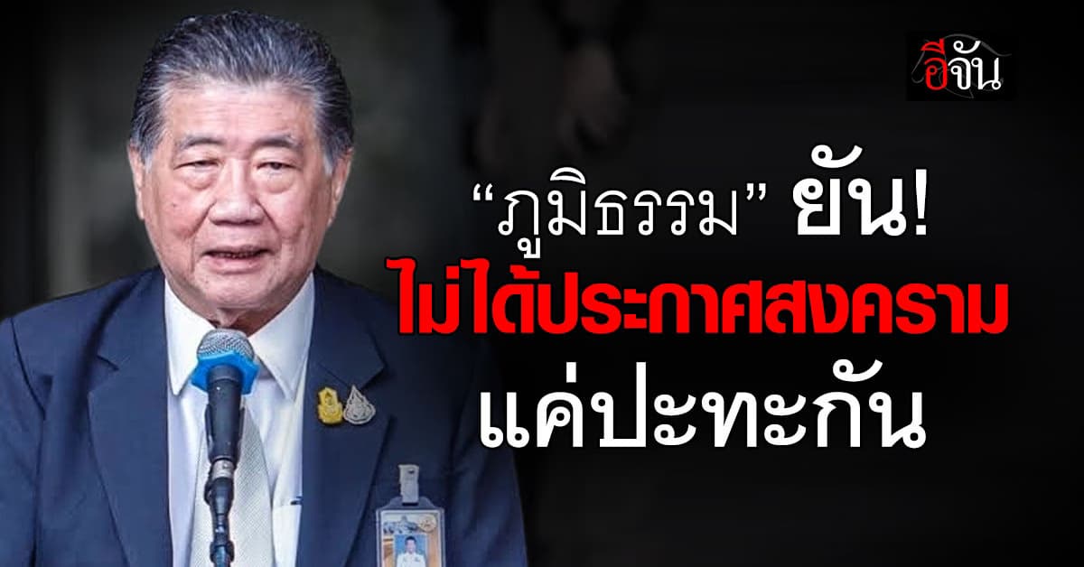 “ภูมิธรรม” ยัน ไม่ได้ประกาศสงคราม แค่ปะทะกัน