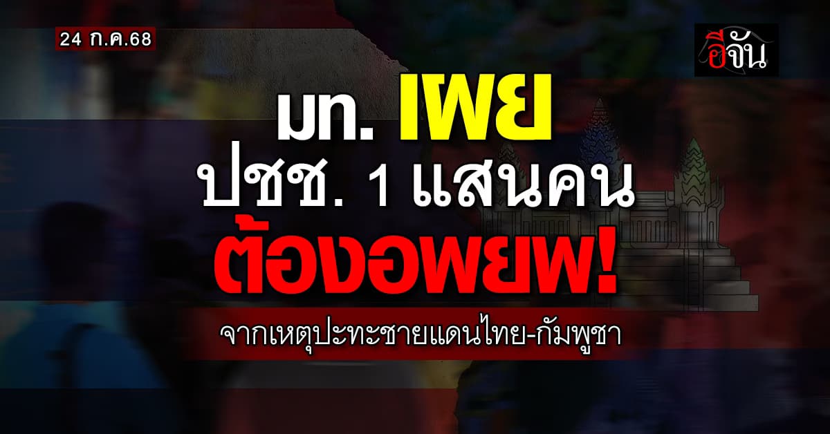มท. เผย ปชช. 1 แสนคน อพยพจากเหตุปะทะชายแดนไทย-กัมพูชา