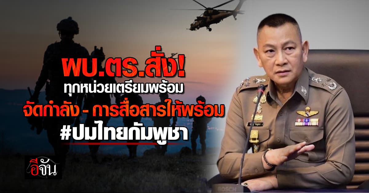 ผบ.ตร. สั่ง! ทุกหน่วยเตรียมพร้อมรับเหตุ ไทย-กัมพูชา