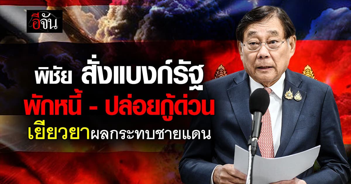 ‘พิชัย’ สั่งแบงก์รัฐ  พักหนี้-ปล่อยกู้ด่วน เยียวยาผลกระทบชายแดนไทย-กัมพูชา