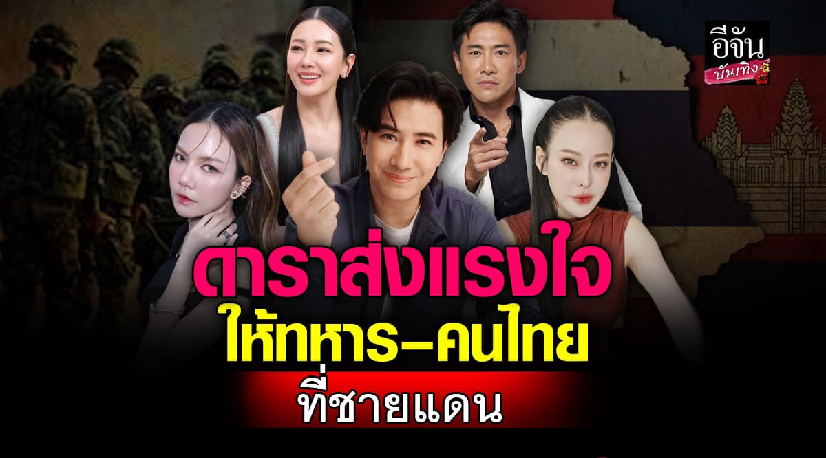 คนบันเทิงไทยรวมพลังใจ! โพสต์ซับพอร์ตทหารไทย-ประชาชนชายแดน