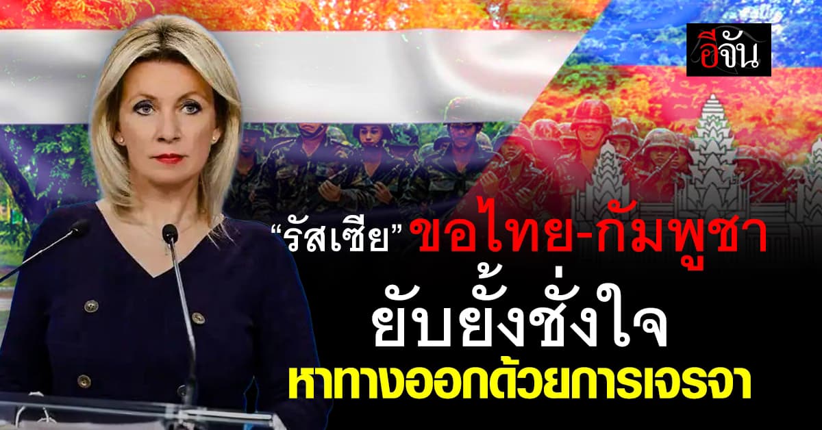 “รัสเซีย” เรียกร้อง ไทย-กัมพูชา ยับยั้งชั่งใจ หาทางออกด้วยการเจรจา