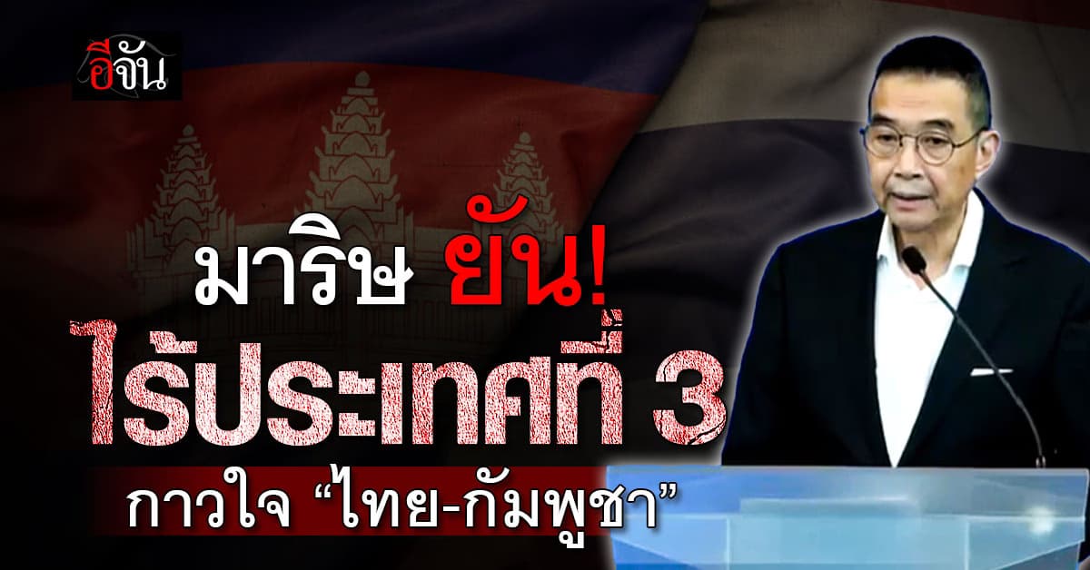 มาริษ ยัน ไม่มีประเทศที่ 3 เสนอเจรจารอยร้าว “กัมพูชา”